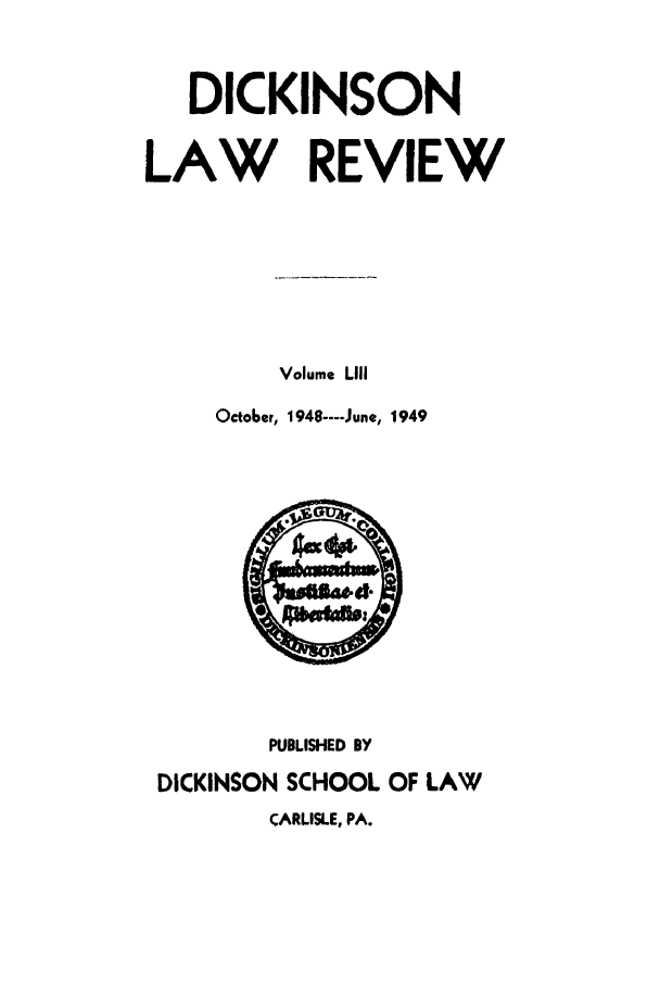 handle is hein.journals/dlr53 and id is 1 raw text is: DICKINSON
LAW REVIEW
Volume LIII
October, 1948 ---- June, 1949

PUBLISHED BY
DICKINSON SCHOOL OF LAW
CARLISLE, PA.


