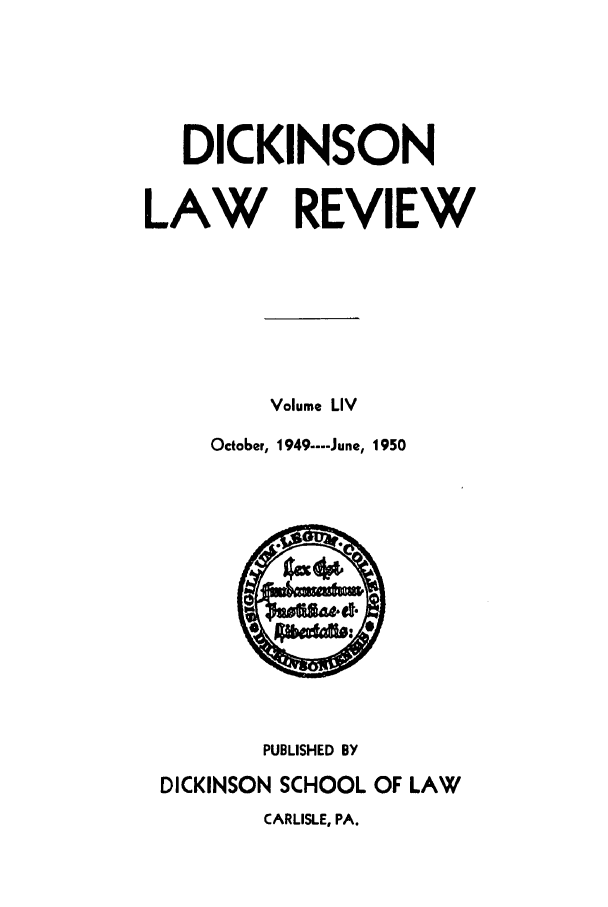 handle is hein.journals/dlr54 and id is 1 raw text is: DICKINSON
LAW REVIEW
Volume LIV
October, 1949 ---- June, 1950

PUBLISHED BY
DICKINSON SCHOOL OF LAW
CARLISLE, PA.


