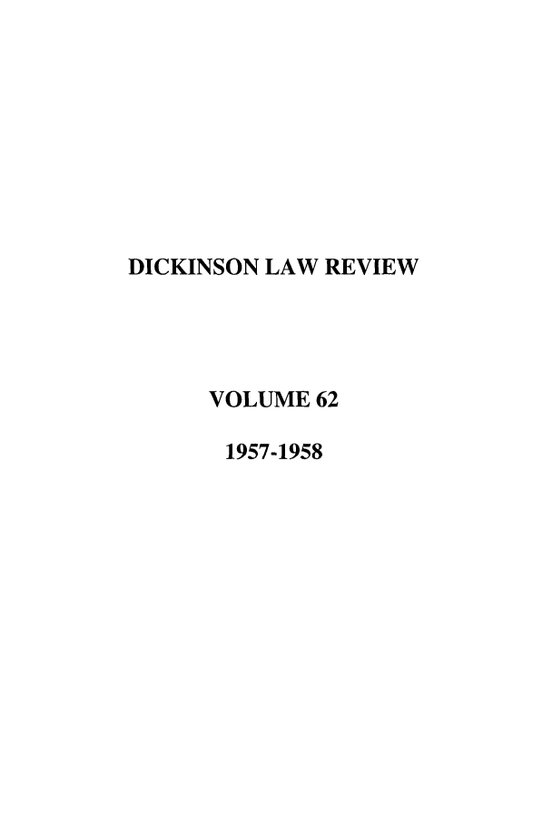 handle is hein.journals/dlr62 and id is 1 raw text is: DICKINSON LAW REVIEW
VOLUME 62
1957-1958


