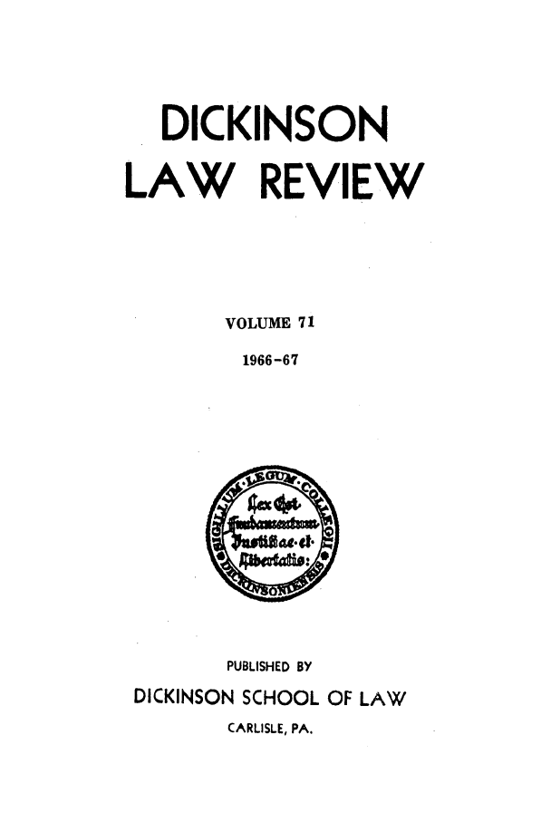 handle is hein.journals/dlr71 and id is 1 raw text is: DICKINSON
LAW REVIEW
VOLUME 71
1966-67

PUBLISHED BY
DICKINSON SCHOOL OF LAW

CARLISLE, PA.


