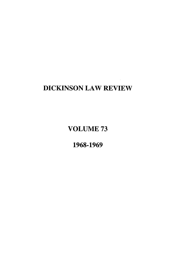 handle is hein.journals/dlr73 and id is 1 raw text is: DICKINSON LAW REVIEW
VOLUME 73
1968-1969


