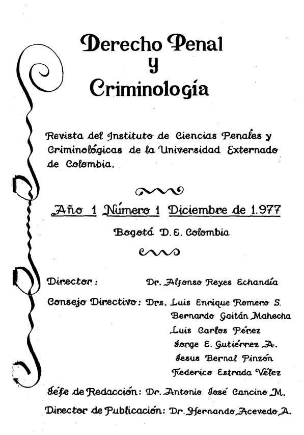 handle is hein.journals/dpencrim1 and id is 1 raw text is: (iDerecho Penal
Criminologia
¶Revista Atet institut<3 rde ienc«s Penaife y
Crmino glQccs de U 'Un.ivemridad &xternadiø
dLe Ce8mba.
J rfli  ýJmer i ¶Dcembre de 1.977
¶B~b M.&. bCer. ombia

eone       'Diriecu-f,: Mrz.

.Lui  neicque ý~e.re, S.
<Beræ'Lerå' 9iitd<n Ytech
L-ius Oartors Te?   ez
J~ I Bernao2 <Ptno
5,e4ericø , Estrmdo. '\ýe

WeÆ -de <Jýedacetcrn: 9),r. ~ntý&næ Cun<ye 7eci< .nt  gVt.
D)rect4~ de Jpubicacrn: ¶Dr. fern«4d\cevedoi.


