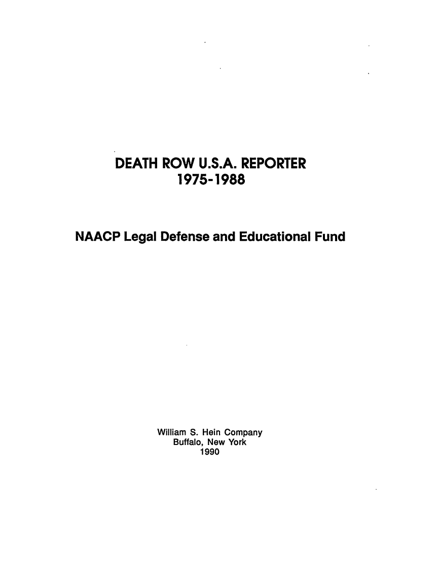 handle is hein.journals/dprep1 and id is 1 raw text is: 










      DEATH ROW U.S.A. REPORTER
                1975-1988



NAACP Legal Defense and Educational Fund














            William S. Hein Company
               Buffalo, New York
                   1990


