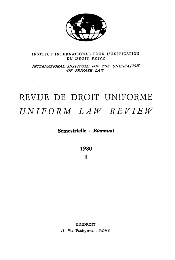 handle is hein.journals/droit15 and id is 1 raw text is: 







    INSTITUT INTERNATIONAL POUR L'UNIFICATION
              DU DROIT PRIVE
    INTERNATIONAL INSTITUTE FOR THE UNIFICATION
               OF PRIVATE LAW




REVUE DE DROIT UNIFORME


UNIFORM


LAW


REVIEW


Semestrielle - Biannual


       1980
       I











     UNIDROIT
 28, Via Panisperna - ROME


