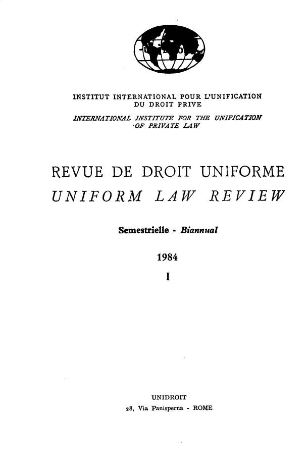 handle is hein.journals/droit23 and id is 1 raw text is: 








    INSTITUT INTERNATIONAL POUR L'UNIFICATION
              DU DROIT PRIVE
    INTERNATIONAL INSTITUTE FOR THE UNIFICATION
              -OF PRIVATE LAW




REVUE DE DROIT UNIFORME


UNIFORM


LAW


REVIEW


Semestrielle - Biannual


       1984

       i











       UNIDROIT
 28, Via Panisperna - ROME


