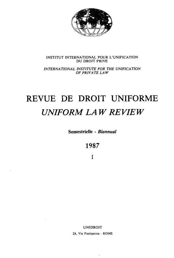 handle is hein.journals/droit29 and id is 1 raw text is: 





1.<' .ýv


       INSTITUT INTERNATIONAL POUR L'UNIFICATION
                  DU DROIT PRIVE
      INTERNATIONAL INSTITUTE FOR THE UNIFICATION
                  OF PRIVA TE LAW





REVUE DE DROIT UNIFORME


      UNIFORM LA W RE VIE W



               Semestrielle - Biannual


                     1987

                       I














                    UNIDROIT
                28, Via Panisperna - ROME


