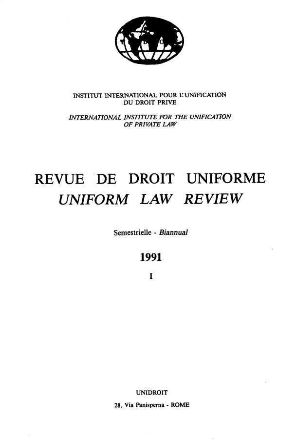handle is hein.journals/droit37 and id is 1 raw text is: 











        INSTITUT INTERNATIONAL POUR L' UNIFICATION
                  DU DROIT PRIVE

       INTERNATIONAL INSTITUTE FOR THE UNIFICATION
                  OF PRIVATE LAW







REVUE DE DROIT UNIFORME


     UNIFORM LAW REVIEW



                Semestrielle - Biannual


                      1991

                        I















                     UNIDROIT

                 28, Via Panisperna - ROME


