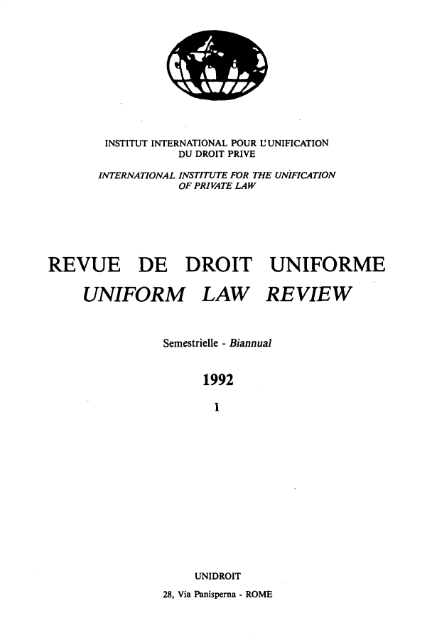 handle is hein.journals/droit39 and id is 1 raw text is: 












        INSTITUT INTERNATIONAL POUR L'UNIFICATION
                  DU DROIT PRIVE

       INTERNATIONAL INSTITUTE FOR THE UNIFICATION
                   OF PRIVATE LAW







REVUE DE DROIT UNIFORME


     UNIFORM LAW REVIEW



                Semestrielle - Biannual



                      1992

                        I
















                     UNIDROIT

                28, Via Panisperna - ROME


