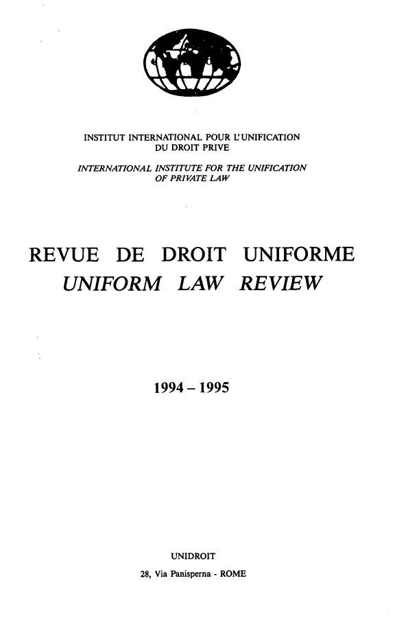 handle is hein.journals/droit42 and id is 1 raw text is: INSTITUT INTERNATIONAL POUR U UNIFICATION
DU DROIT PRIVE
INTERNATIONAL INSTITUTE FOR THE UNIFICATION
OF PRIVATE LAW
REVUE DE DROIT UNIFORME
UNIFORM LAW REVIEW
1994-1995
UNIDROIT
28, Via Panisperna - ROME

It


