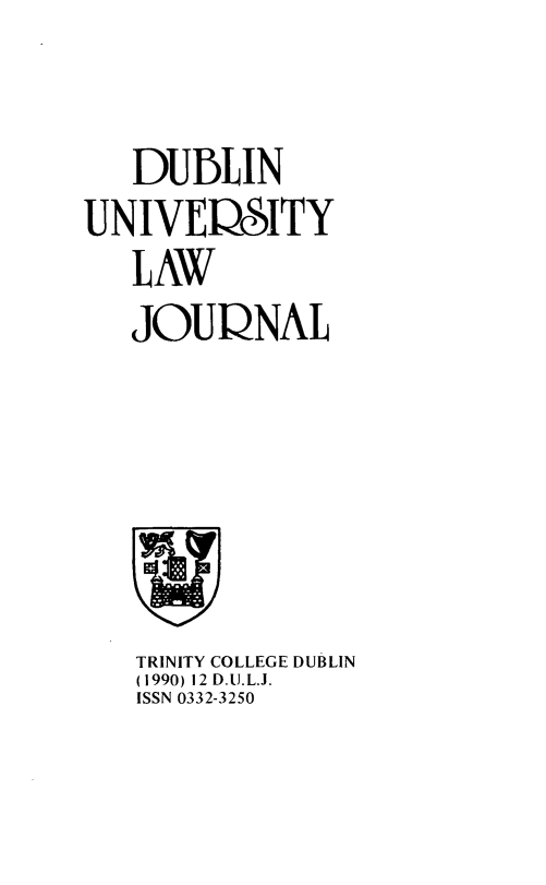 handle is hein.journals/dubulj12 and id is 1 raw text is: 


   DUBLIN
UNIVERITY
   LAW
   JOUPNAL


TRINITY COLLEGE DUBLIN
(1990) 12 D.U.L.J.
ISSN 0332-3250


