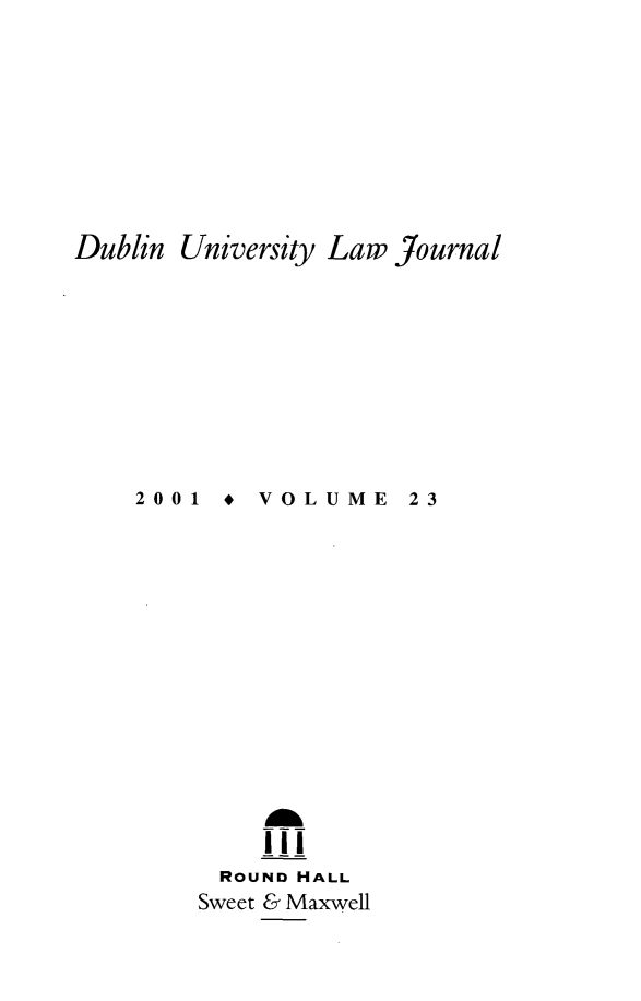 handle is hein.journals/dubulj23 and id is 1 raw text is: Dublin University Law journal

2001  *  VOLUME

23

Alk
ROUND HALL
Sweet & Maxwell


