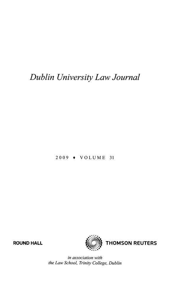 handle is hein.journals/dubulj31 and id is 1 raw text is: Dublin University Law Journal
2009 + VOLUME  31

ROUND HALL

in association with
the Law School, Trinity College, Dublin

THOMSON REUTERS


