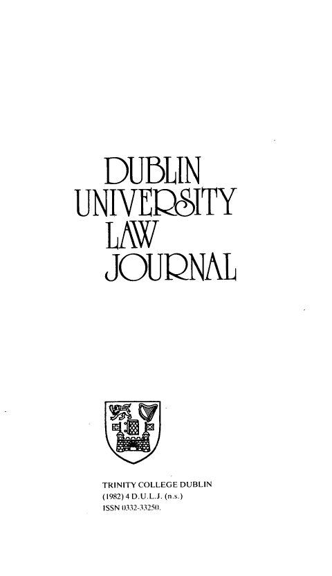 handle is hein.journals/dubulj4 and id is 1 raw text is: 




   DUBLIN
UNIVEQSITY
   LAW
   JOUQNAL


TRINITY COLLEGE DUBLIN
(1982) 4 D.U.L.J. (n.s.)
ISSN 0332-33250.


