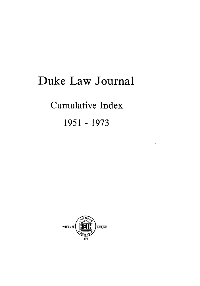 handle is hein.journals/dukci1 and id is 1 raw text is: Duke Law Journal
Cumulative Index

- 1973

Boo
WILLIAM S.    #             &CO.,INC.
1975

1951


