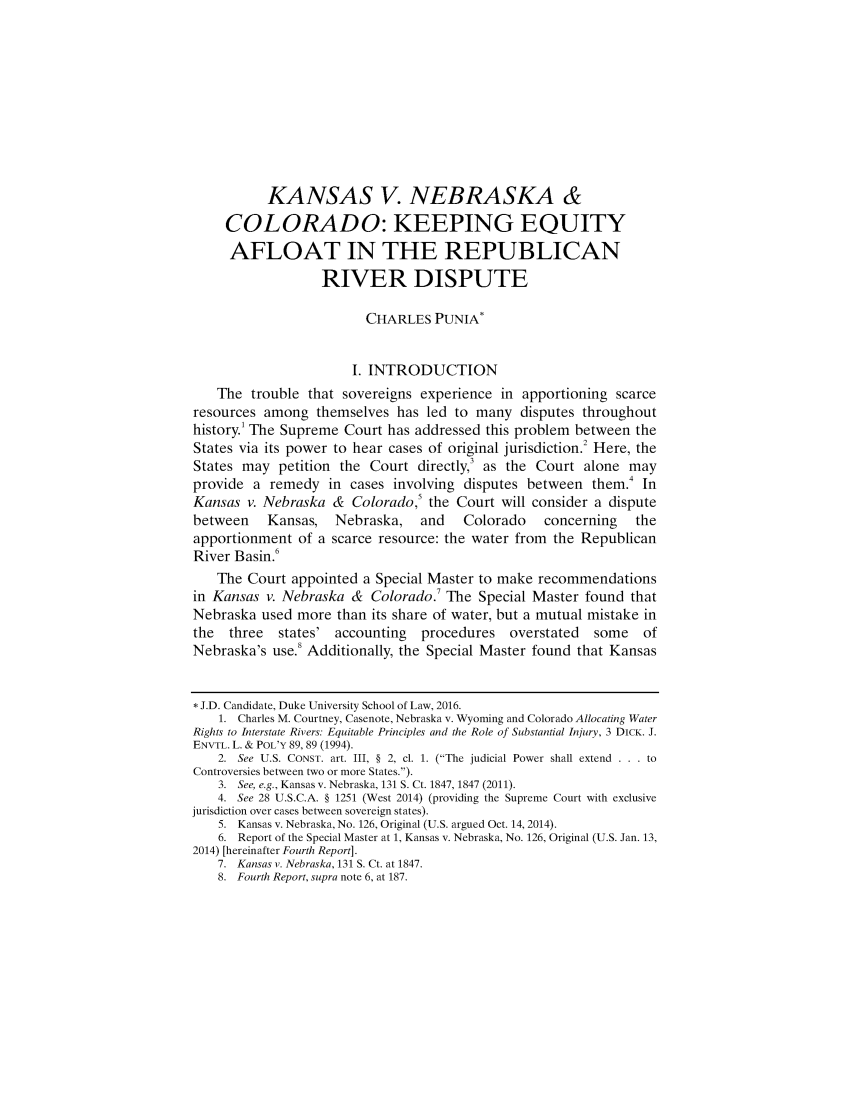 handle is hein.journals/dukjppsid10 and id is 1 raw text is: 










          KANSAS V. NEBRASKA &

     COLORADO: KEEPING EQUITY
     AFLOAT IN THE REPUBLICAN

                  RIVER DISPUTE

                        CHARLES PUNIA*


                      I. INTRODUCTION
   The trouble that sovereigns experience in apportioning scarce
resources among themselves has led to many disputes throughout
history1 The Supreme Court has addressed this problem between the
States via its power to hear cases of original jurisdiction.2 Here, the
States may petition the Court directly,3 as the Court alone may
provide a remedy in cases involving disputes between them.4 In
Kansas v. Nebraska & Colorado,5 the Court will consider a dispute
between   Kansas,   Nebraska,   and   Colorado   concerning   the
apportionment of a scarce resource: the water from the Republican
River Basin.6
   The Court appointed a Special Master to make recommendations
in Kansas v. Nebraska & Colorado.7 The Special Master found that
Nebraska used more than its share of water, but a mutual mistake in
the  three  states' accounting  procedures  overstated  some   of
Nebraska's use.8 Additionally, the Special Master found that Kansas


* J.D. Candidate, Duke University School of Law, 2016.
    1. Charles M. Courtney, Casenote, Nebraska v. Wyoming and Colorado Allocating Water
Rights to Interstate Rivers: Equitable Principles and the Role of Substantial Injury, 3 DICK. J.
ENVTL. L. & POL'Y 89, 89 (1994).
    2. See U.S. CONST. art. III, § 2, cl. 1. (The judicial Power shall extend . . . to
Controversies between two or more States.).
    3. See, e.g., Kansas v. Nebraska, 131 S. Ct. 1847, 1847 (2011).
    4. See 28 U.S.C.A. § 1251 (West 2014) (providing the Supreme Court with exclusive
jurisdiction over cases between sovereign states).
    5. Kansas v. Nebraska, No. 126, Original (U.S. argued Oct. 14, 2014).
    6. Report of the Special Master at 1, Kansas v. Nebraska, No. 126, Original (U.S. Jan. 13,
2014) [hereinafter Fourth Report].
    7. Kansas v. Nebraska, 131 S. Ct. at 1847.
    8. Fourth Report, supra note 6, at 187.


