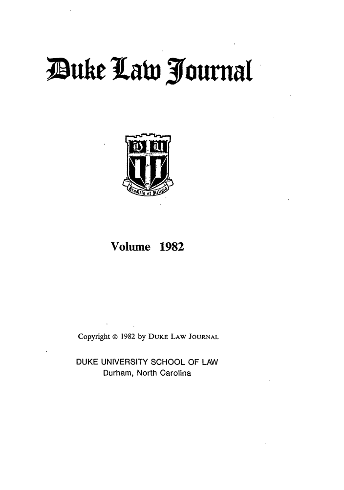 handle is hein.journals/duklr1982 and id is 1 raw text is: ;Duk law Journal
Volume 1982
Copyright © 1982 by DUKE LAW JOURNAL
DUKE UNIVERSITY SCHOOL OF LAW
Durham, North Carolina


