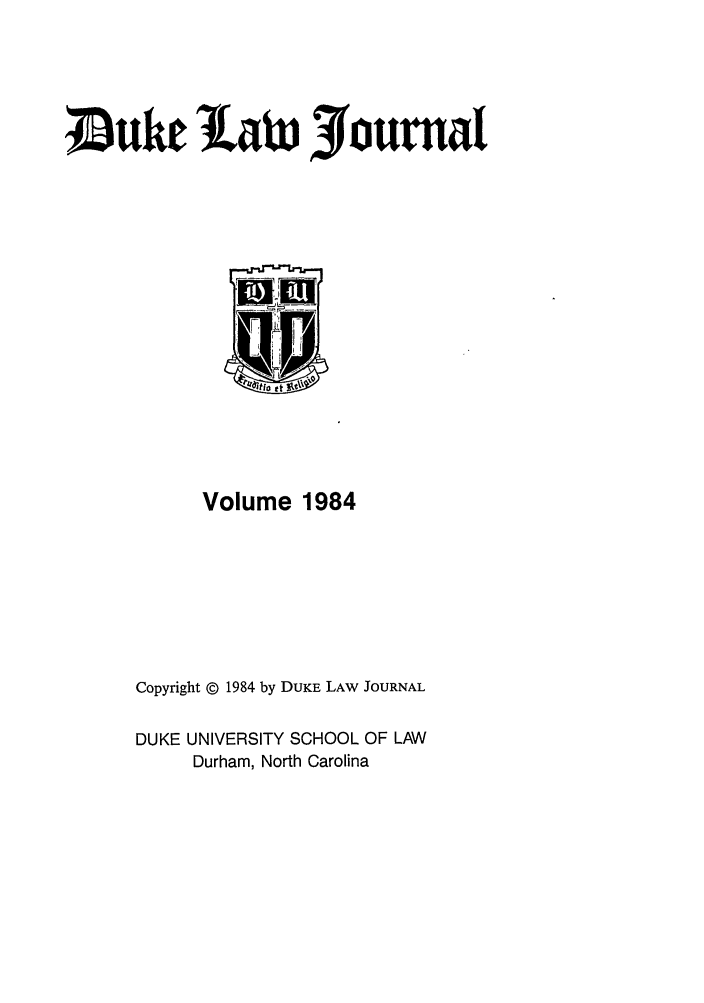 handle is hein.journals/duklr1984 and id is 1 raw text is: Suke 1aw yournal

Volume 1984
Copyright © 1984 by DUKE LAW JOURNAL
DUKE UNIVERSITY SCHOOL OF LAW
Durham, North Carolina


