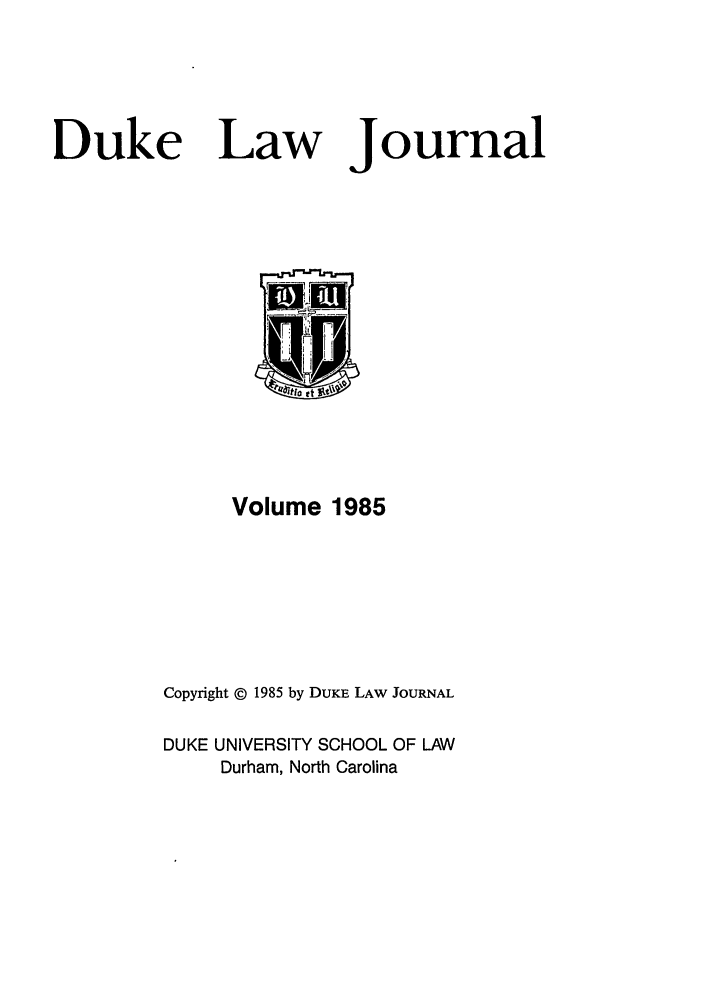 handle is hein.journals/duklr1985 and id is 1 raw text is: Duke Law

Journal

Volume 1985
Copyright © 1985 by DUKE LAW JOURNAL
DUKE UNIVERSITY SCHOOL OF LAW
Durham, North Carolina


