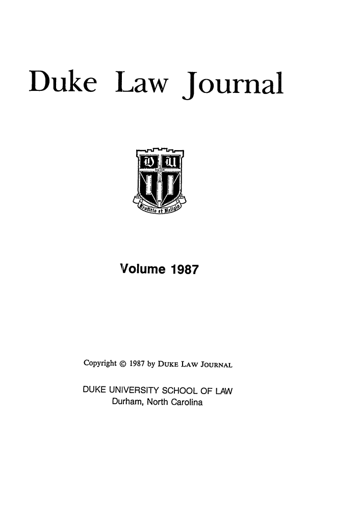 handle is hein.journals/duklr1987 and id is 1 raw text is: Duke Law

Journal

Volume 1987
Copyright © 1987 by DUKE LAW JOURNAL
DUKE UNIVERSITY SCHOOL OF LAW
Durham, North Carolina


