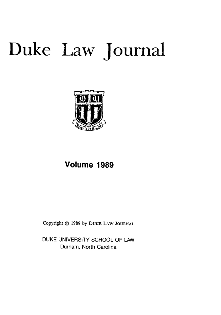 handle is hein.journals/duklr1989 and id is 1 raw text is: Duke Law

Journal

Volume 1989
Copyright © 1989 by DUKE LAW JOURNAL
DUKE UNIVERSITY SCHOOL OF LAW
Durham, North Carolina


