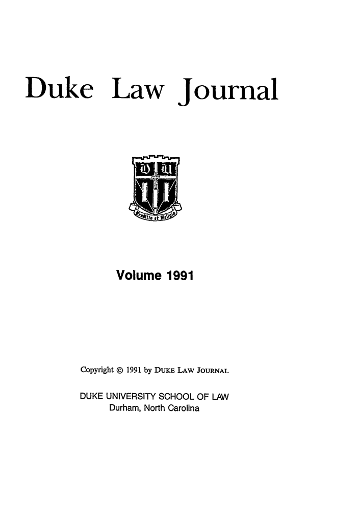 handle is hein.journals/duklr1991 and id is 1 raw text is: Duke Law

Journal

Volume 1991
Copyright © 1991 by DUKE LAW JOURNAL
DUKE UNIVERSITY SCHOOL OF LAW
Durham, North Carolina


