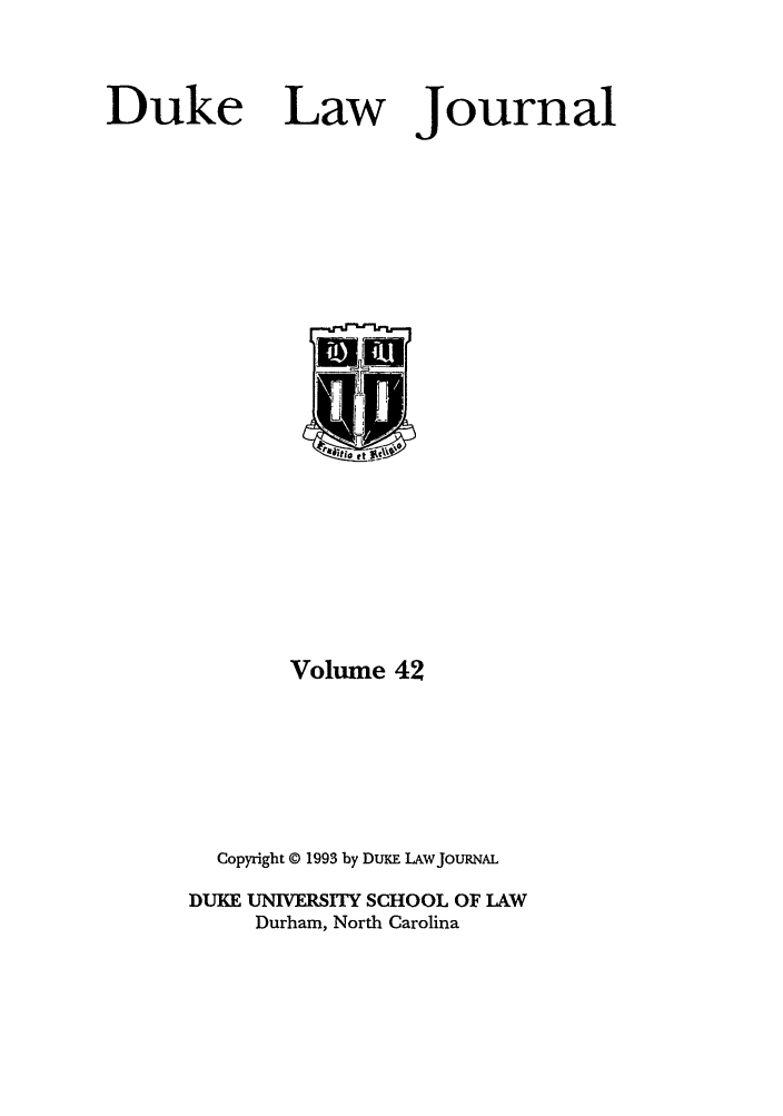 handle is hein.journals/duklr42 and id is 1 raw text is: Duke

Law

Journal

Volume 42
Copyright © 1993 by DunE LAWJOURNAL
DUKE UNIVERSITY SCHOOL OF LAW
Durham, North Carolina


