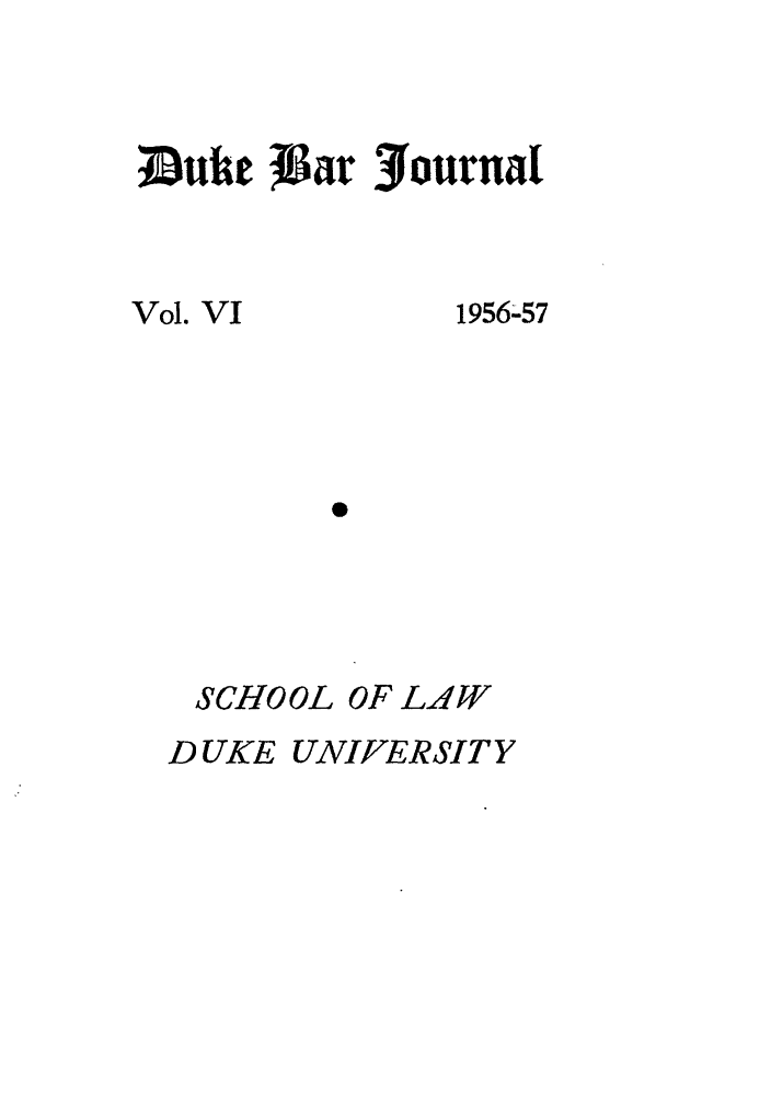 handle is hein.journals/duklr6 and id is 1 raw text is: Duht   ar 3oaurnai

Vol. VI

1956-57

SCHOOL OF LAW
D UKE UNIER SIT Y


