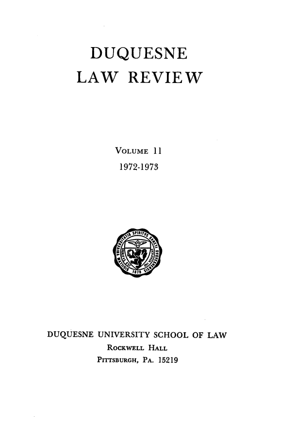 handle is hein.journals/duqu11 and id is 1 raw text is: DUQUESNE
LAW REVIE W
VOLUME 11
1972-1973

DUQUESNE UNIVERSITY SCHOOL OF LAW
ROCKWELL HALL
PITrSBURGH, PA. 15219


