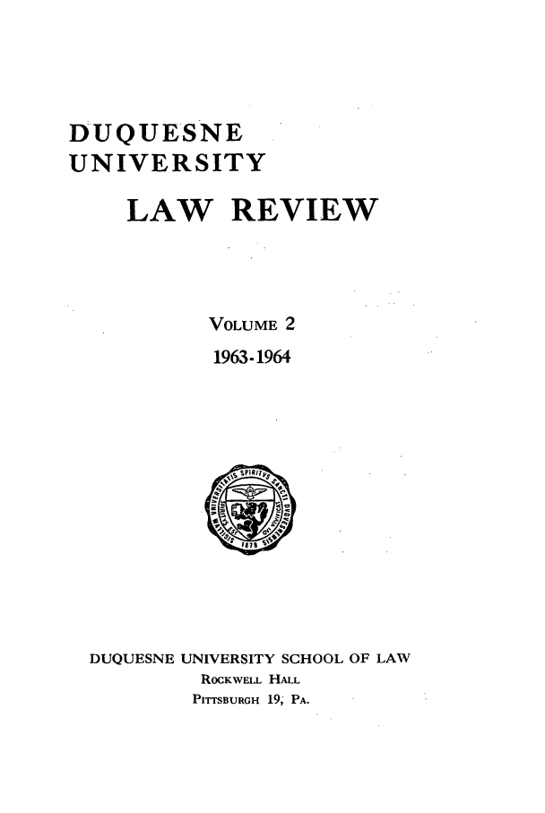 handle is hein.journals/duqu2 and id is 1 raw text is: DUQUE'SNE
UNIVERSITY
LAW REVIEW
VOLUME 2
1963-1964

DUQUESNE UNIVERSITY SCHOOL OF LAW
ROCKWELL HALL
PITTSBURGH 19; PA.


