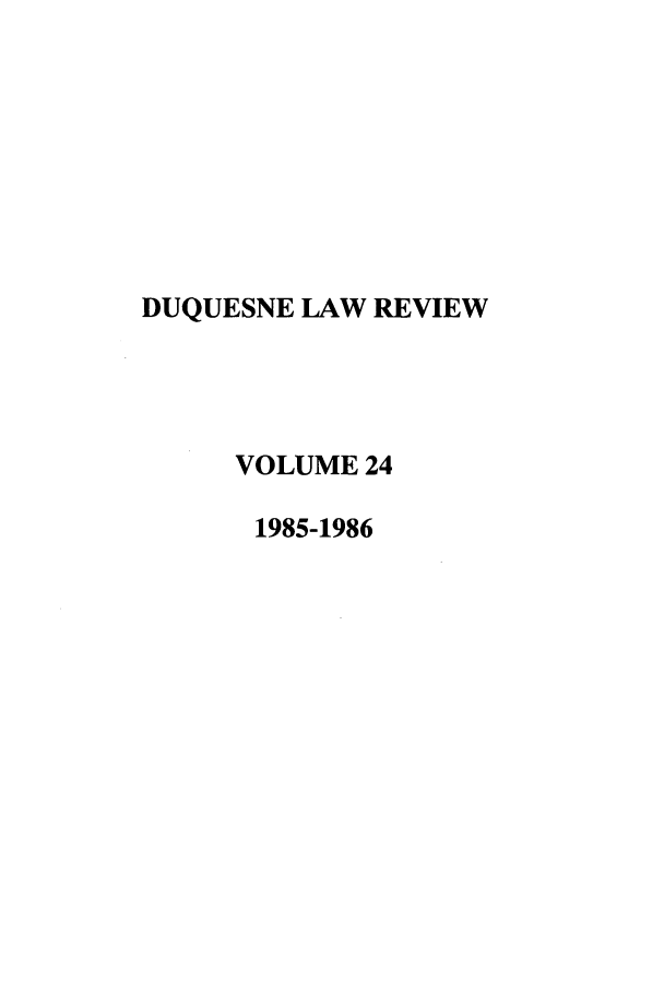 handle is hein.journals/duqu24 and id is 1 raw text is: DUQUESNE LAW REVIEW
VOLUME 24
1985-1986


