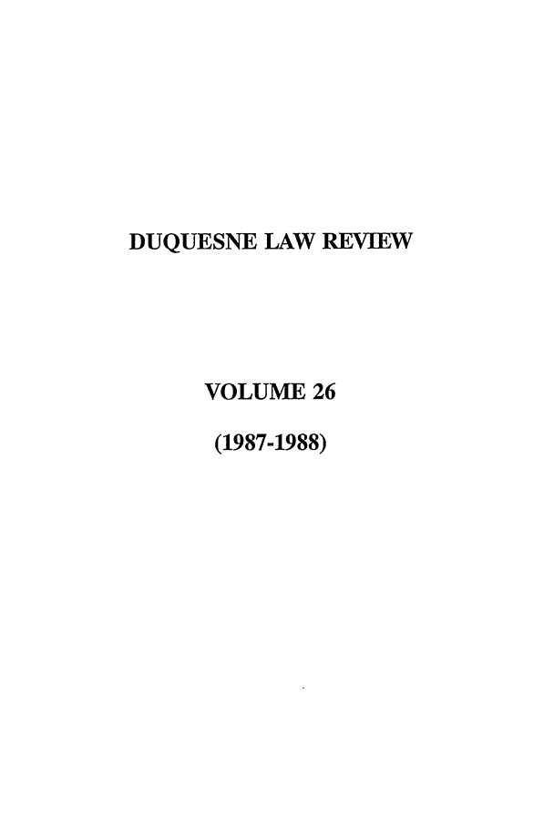 handle is hein.journals/duqu26 and id is 1 raw text is: DUQUESNE LAW REVIEW
VOLUME 26
(1987-1988)


