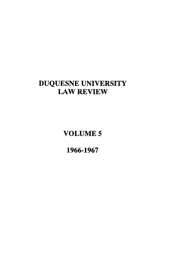 handle is hein.journals/duqu5 and id is 1 raw text is: DUQUESNE UNIVERSITY
LAW REVIEW
VOLUME 5
1966-1967


