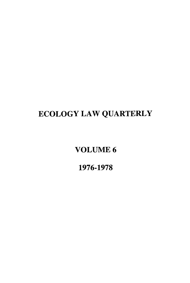 handle is hein.journals/eclawq6 and id is 1 raw text is: ECOLOGY LAW QUARTERLY
VOLUME 6
1976-1978


