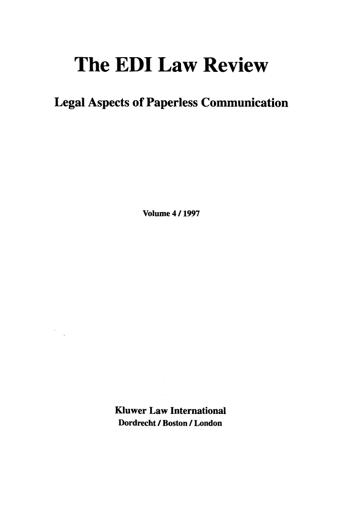 handle is hein.journals/electilr4 and id is 1 raw text is: The EDI Law Review
Legal Aspects of Paperless Communication
Volume 4 / 1997
Kluwer Law International
Dordrecht / Boston I London


