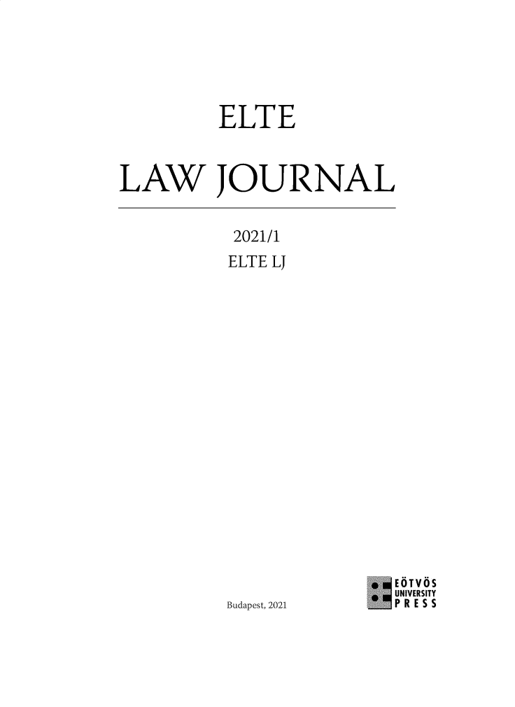 handle is hein.journals/eltelj2021 and id is 1 raw text is: ELTE
LAW JOURNAL

2021/1
ELTE J

Budapest, 2021

EOTV6S
UNIVERSITY
PRESS


