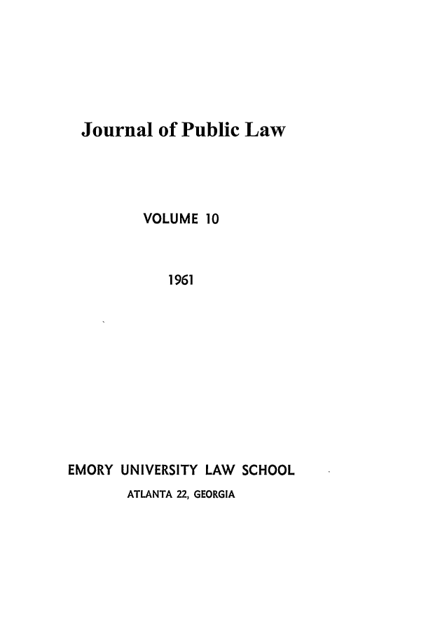 handle is hein.journals/emlj10 and id is 1 raw text is: Journal of Public Law
VOLUME 10
1961
EMORY UNIVERSITY LAW SCHOOL

ATLANTA 22, GEORGIA


