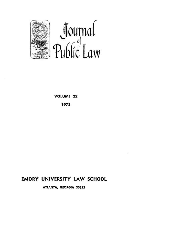 handle is hein.journals/emlj22 and id is 1 raw text is: VOLUME 22
1973
EMORY UNIVERSITY LAW       SCHOOL
ATLANTA, GEORGIA 30322


