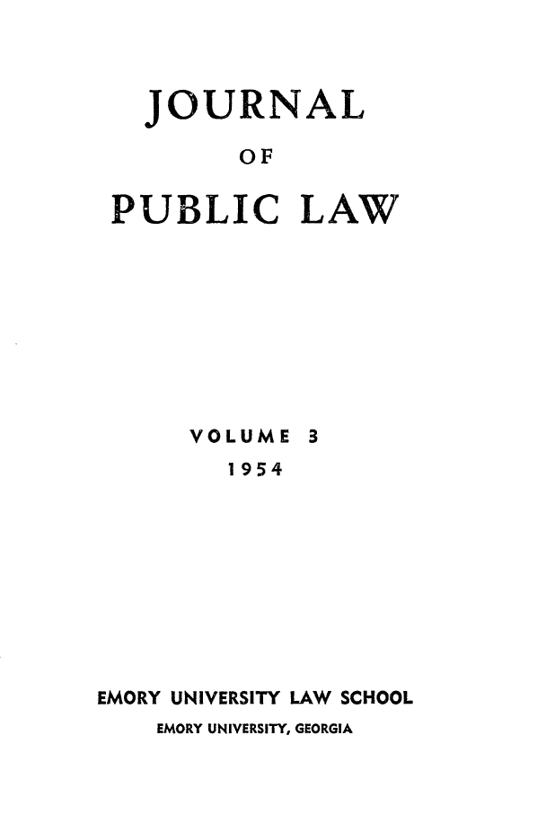handle is hein.journals/emlj3 and id is 1 raw text is: JOURNAL
OF
PUBLIC LAW

VOLUME 3
1954
EMORY UNIVERSITY LAW SCHOOL
EMORY UNIVERSITY, GEORGIA


