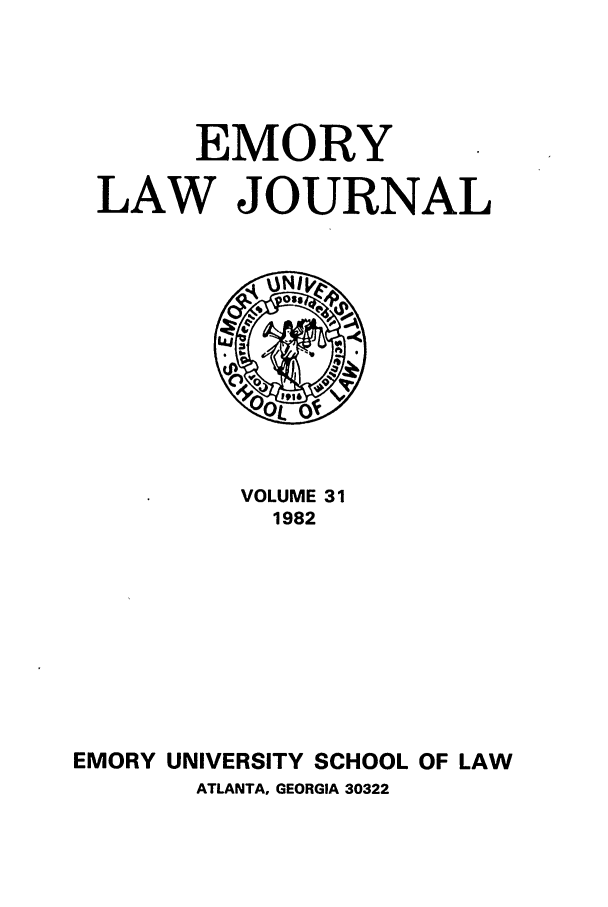 handle is hein.journals/emlj31 and id is 1 raw text is: EMORY
LAW JOURNAL

VOLUME 31
1982
EMORY UNIVERSITY SCHOOL OF LAW
ATLANTA, GEORGIA 30322


