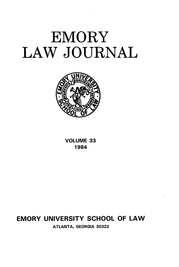 handle is hein.journals/emlj33 and id is 1 raw text is: EMORY
LAW JOURNAL

VOLUME 33
1984
EMORY UNIVERSITY SCHOOL OF LAW
ATLANTA, GEORGIA 30322


