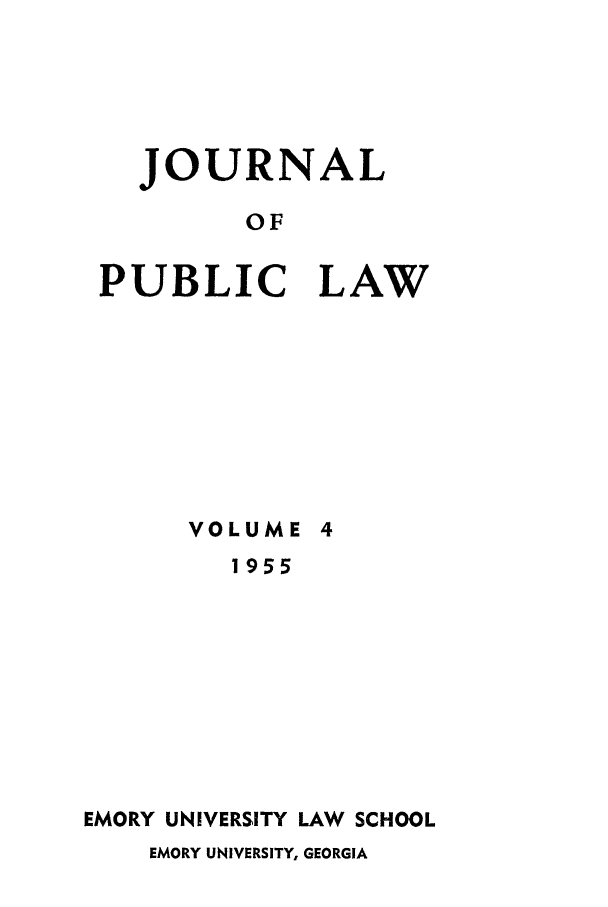 handle is hein.journals/emlj4 and id is 1 raw text is: JOURNAL
OF
PUBLIC LAW

VOLUME 4
1955
EMORY UNIVERSITY LAW SCHOOL
EMORY UNIVERSITY, GEORGIA


