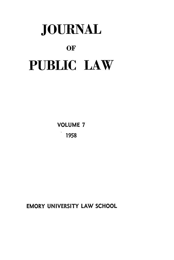 handle is hein.journals/emlj7 and id is 1 raw text is: JOURNAL
OF
PUBLIC LAW

VOLUME 7
1958

EMORY UNIVERSITY LAW SCHOOL


