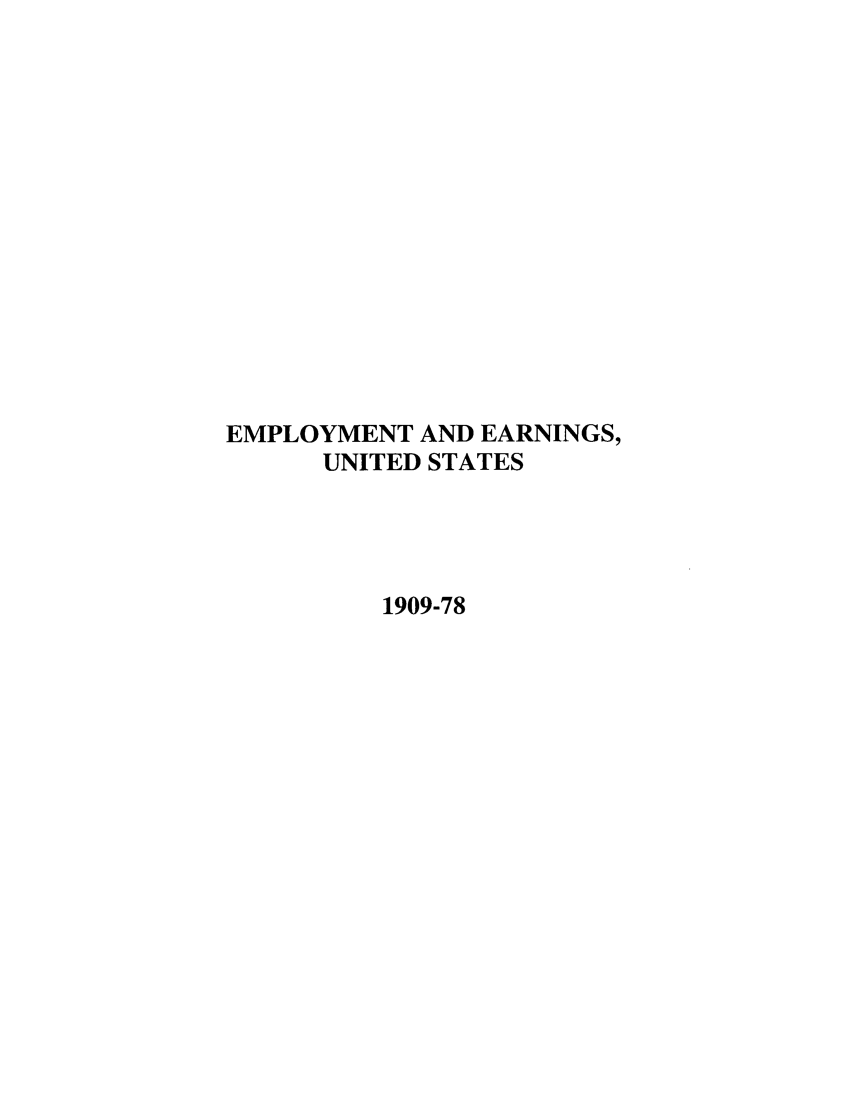 handle is hein.journals/empearap1909 and id is 1 raw text is: EMPLOYMENT AND EARNINGS,
UNITED STATES
1909-78


