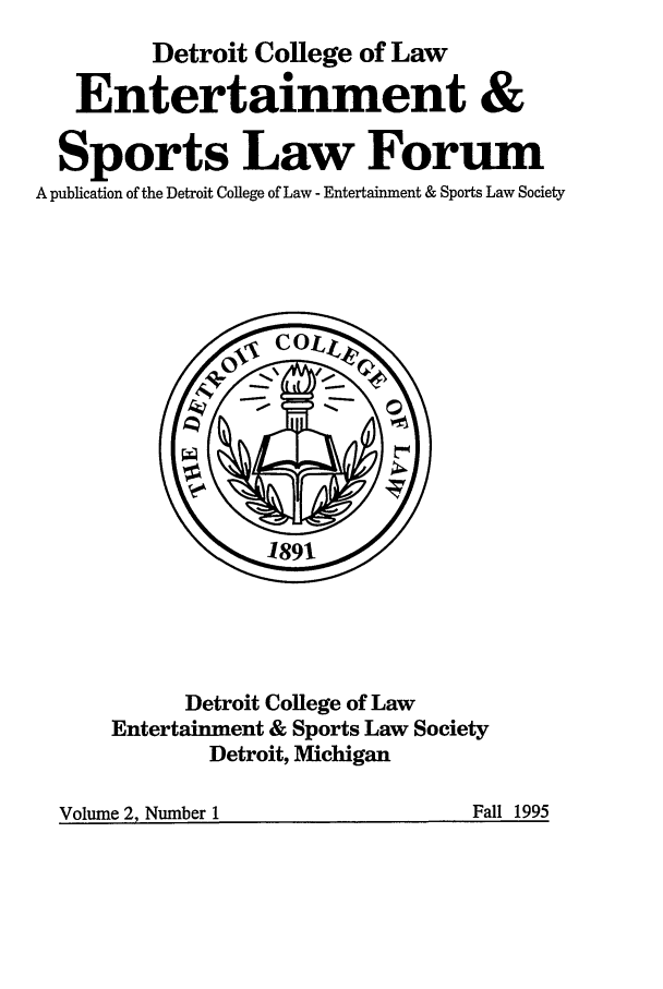 handle is hein.journals/entspdetc2 and id is 1 raw text is: Detroit College of Law
Entertainment &
Sports Law Forum
A publication of the Detroit College of Law - Entertainment & Sports Law Society

Detroit College of Law
Entertainment & Sports Law Society
Detroit, Michigan

Volume 2. Number 1                              Fall 1995

Fall 1995

Volume 2. Number 1


