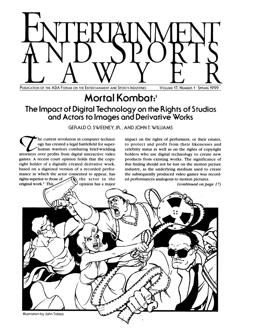 handle is hein.journals/entspl17 and id is 1 raw text is: PUBLICATION OF THE ABA FORUM ON THE ENTERTAINMENT AND SPORTS INDUSTRIES  VOLUME 17, NUMBER 1 - SPRING 1999
Mortal Kombat:1
The Impact of Digital Technology on the Rights of Studios
and Actors to Images and Derivative Works
GERALD 0. SWEENEY, JR., AND JOHN . WILLIAMS
(       he current revolution in computer technol-  impact on the rights of performers, or their estates,
ogy has created a legal battlefield for super-  to protect and profit from their likenesses and
T       human warriors combating brief-wielding  celebrity status as well as on the rights of copyright
attorneys over profits from digital interactive video  holders who use digital technology to create new
games. A recent court opinion holds that the copy-  products from existing works. The significance of
right holder of a digitally created derivative work,  this finding should not be lost on the motion picture
based on a digitized version of a recorded perfor-  industry, as the underlying medium used to create
mance in which the actor consented to appear, has  the subsequently produced video games was record-
rights superior to those of   the actor in the   ed performances analogous to motion pictures.
original work.2 Thiss   )/ opinion has a major                          (continued on page 17)


