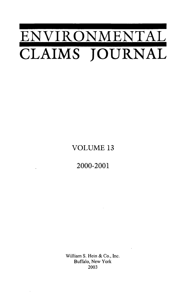 handle is hein.journals/envcl13 and id is 1 raw text is: ENVIRONMENTAL
CLAIMS JOURNAL
VOLUME 13
2000-2001
William S. Hein & Co., Inc.
Buffalo, New York
2003


