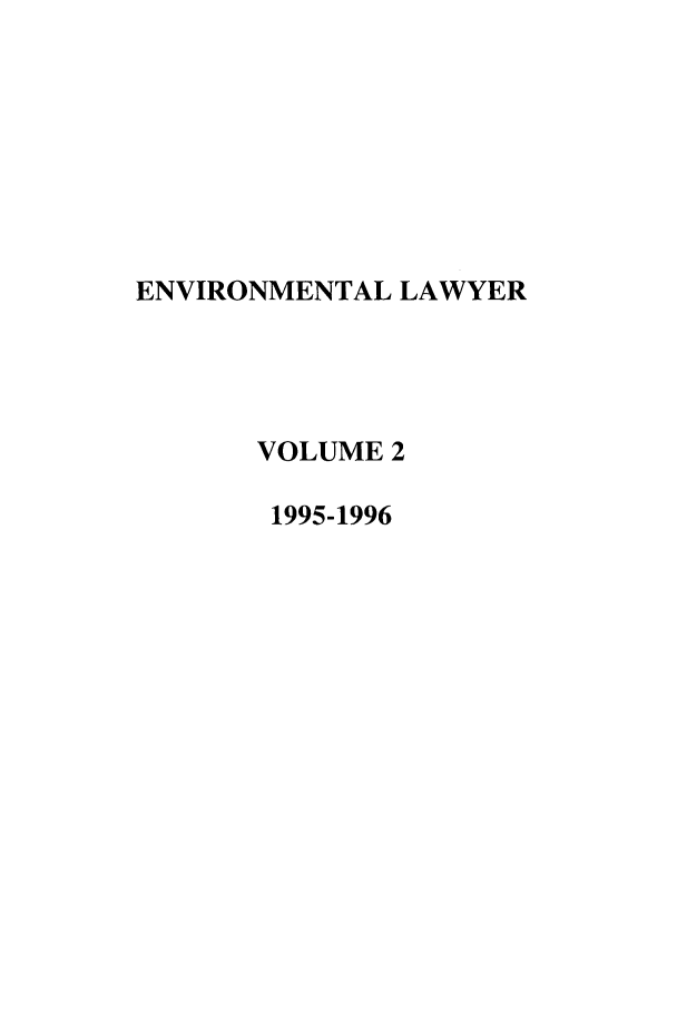 handle is hein.journals/environ2 and id is 1 raw text is: ENVIRONMENTAL LAWYER
VOLUME 2
1995-1996


