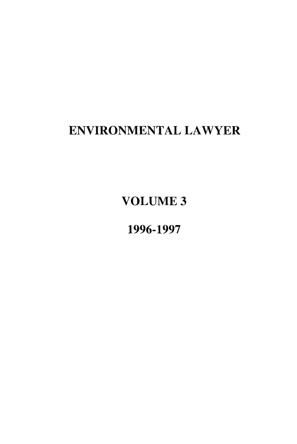 handle is hein.journals/environ3 and id is 1 raw text is: ENVIRONMENTAL LAWYER
VOLUME 3
1996-1997


