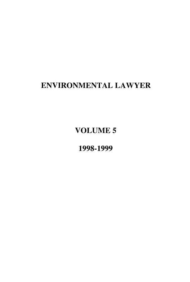 handle is hein.journals/environ5 and id is 1 raw text is: ENVIRONMENTAL LAWYER
VOLUME 5
1998-1999


