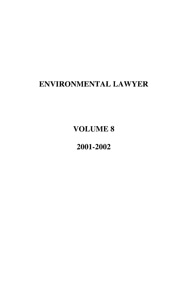 handle is hein.journals/environ8 and id is 1 raw text is: ENVIRONMENTAL LAWYER
VOLUME 8
2001-2002


